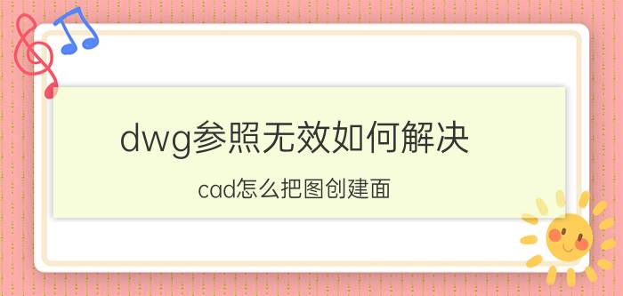 dwg参照无效如何解决 cad怎么把图创建面？